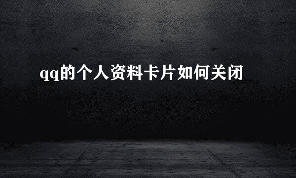 qq的个人资料卡片如何关闭