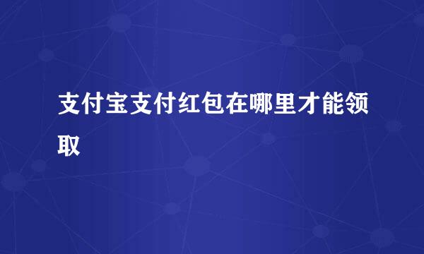 支付宝支付红包在哪里才能领取