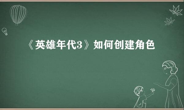 《英雄年代3》如何创建角色