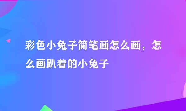 彩色小兔子简笔画怎么画，怎么画趴着的小兔子