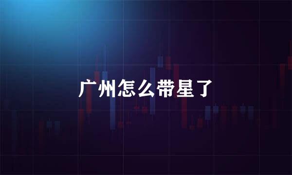 广州怎么带星了