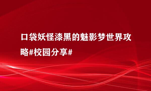 口袋妖怪漆黑的魅影梦世界攻略#校园分享#