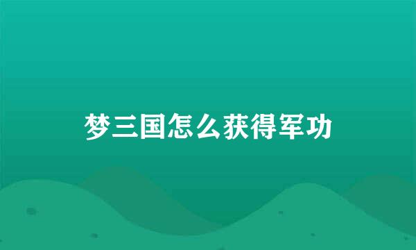 梦三国怎么获得军功