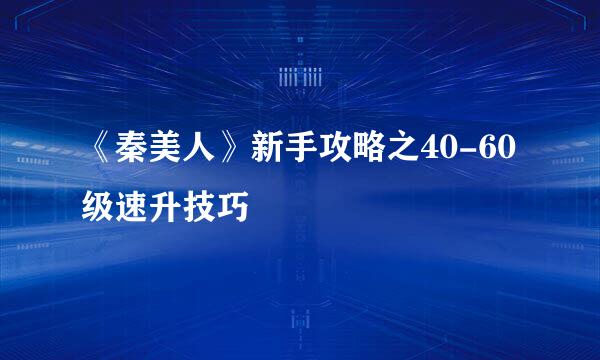 《秦美人》新手攻略之40-60级速升技巧
