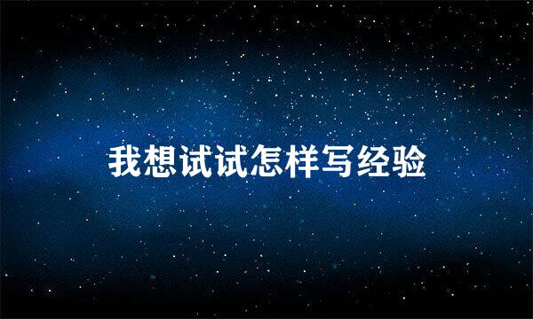 我想试试怎样写经验