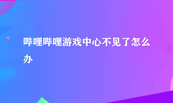 哔哩哔哩游戏中心不见了怎么办
