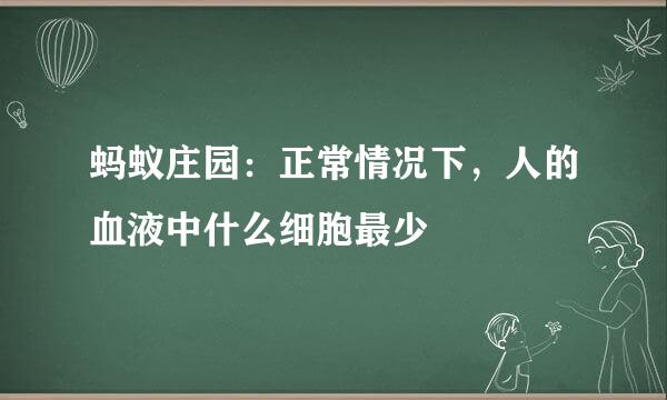 蚂蚁庄园：正常情况下，人的血液中什么细胞最少
