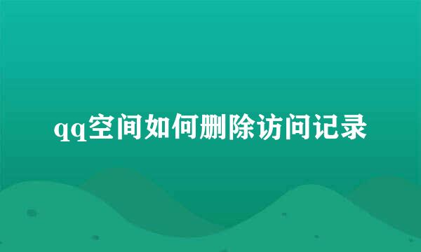 qq空间如何删除访问记录