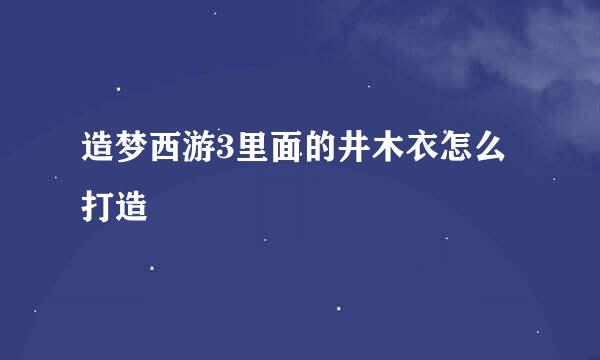 造梦西游3里面的井木衣怎么打造