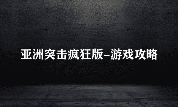 亚洲突击疯狂版-游戏攻略