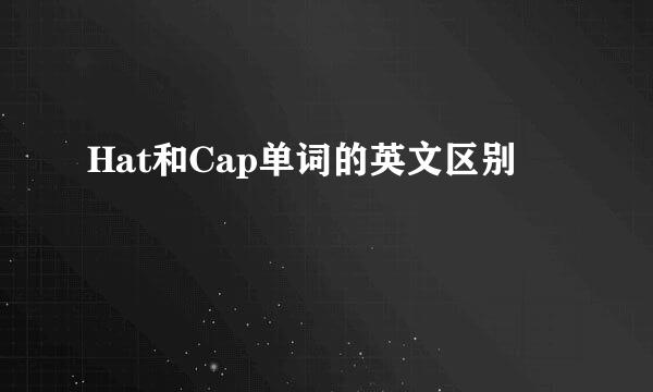 Hat和Cap单词的英文区别