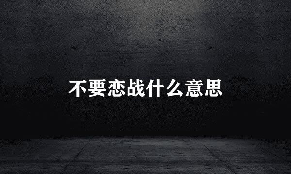 不要恋战什么意思