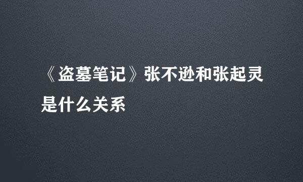 《盗墓笔记》张不逊和张起灵是什么关系