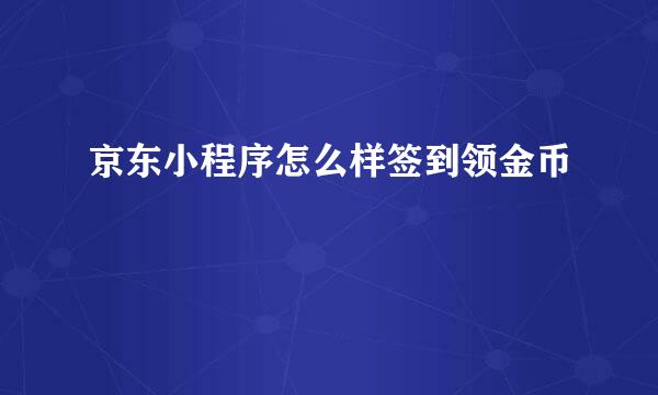京东小程序怎么样签到领金币