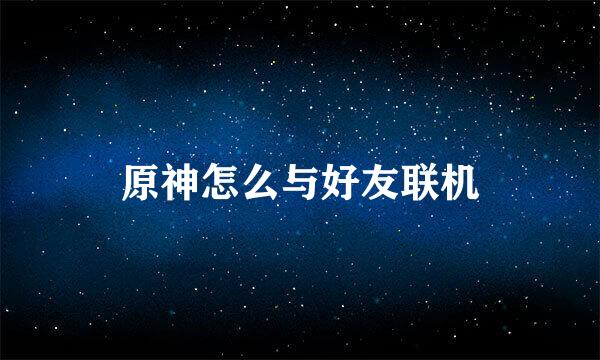 原神怎么与好友联机