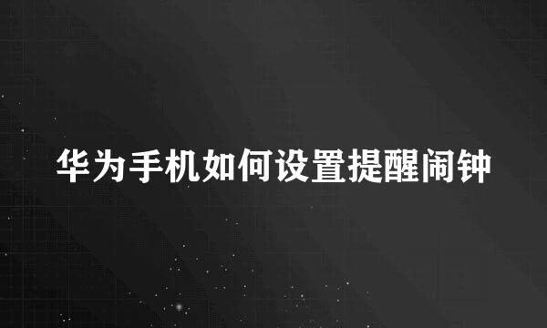 华为手机如何设置提醒闹钟