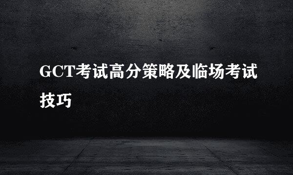 GCT考试高分策略及临场考试技巧