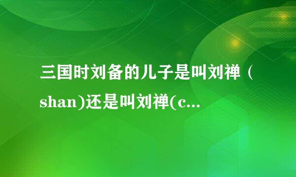 三国时刘备的儿子是叫刘禅（shan)还是叫刘禅(chan)