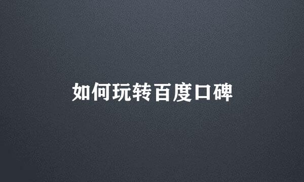 如何玩转百度口碑