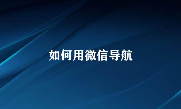 如何用微信导航