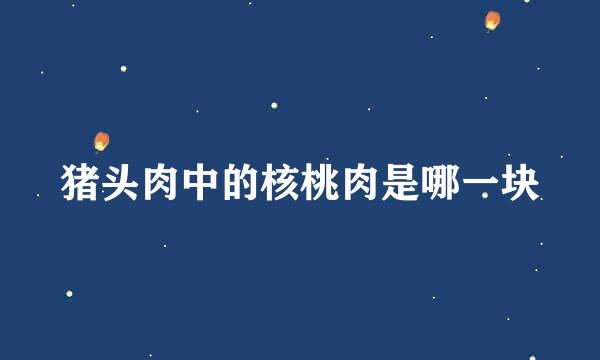 猪头肉中的核桃肉是哪一块