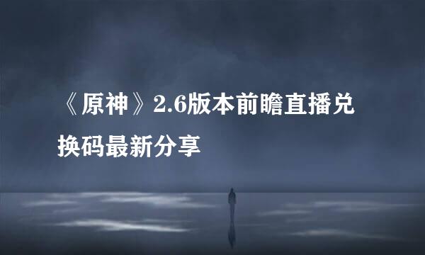 《原神》2.6版本前瞻直播兑换码最新分享
