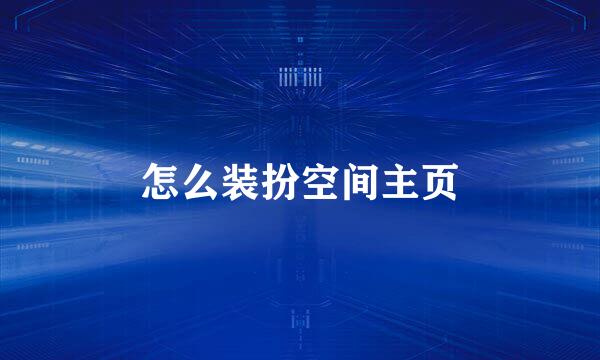 怎么装扮空间主页