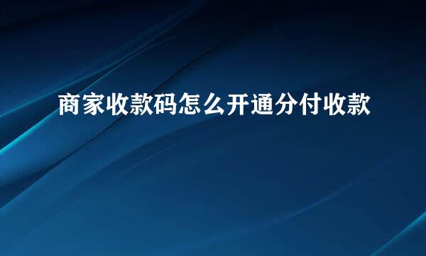 商家收款码怎么开通分付收款