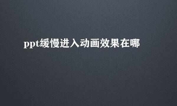 ppt缓慢进入动画效果在哪