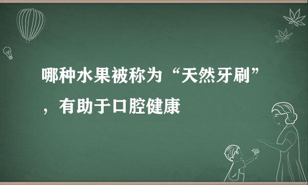 哪种水果被称为“天然牙刷”，有助于口腔健康