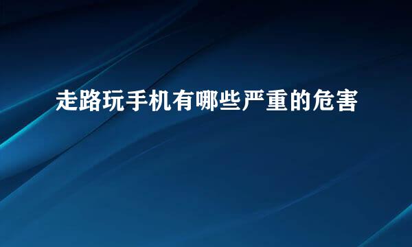走路玩手机有哪些严重的危害