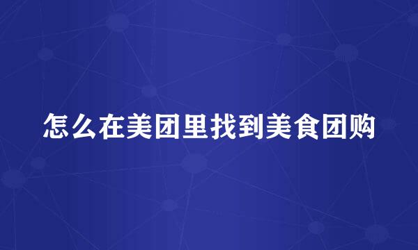 怎么在美团里找到美食团购