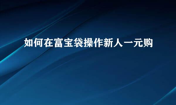 如何在富宝袋操作新人一元购
