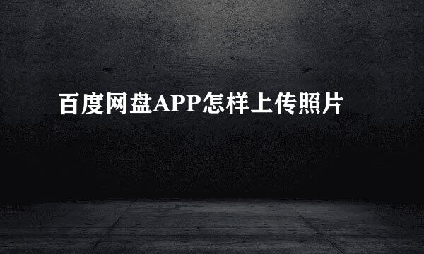 百度网盘APP怎样上传照片