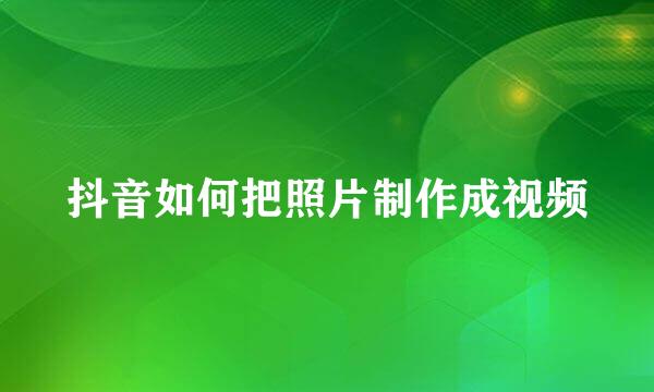 抖音如何把照片制作成视频