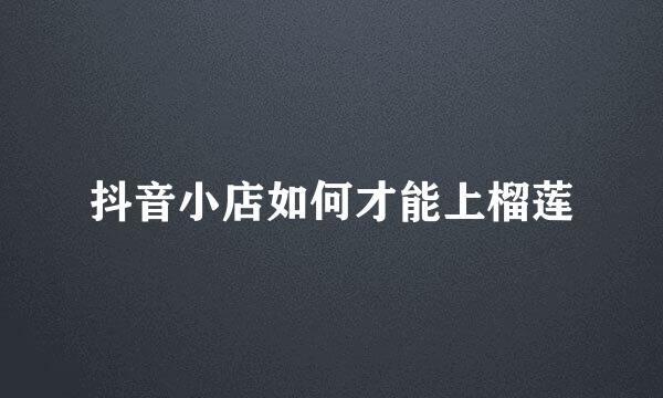 抖音小店如何才能上榴莲