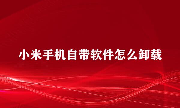小米手机自带软件怎么卸载