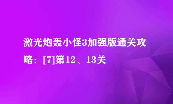 激光炮轰小怪3加强版通关攻略：[7]第12、13关