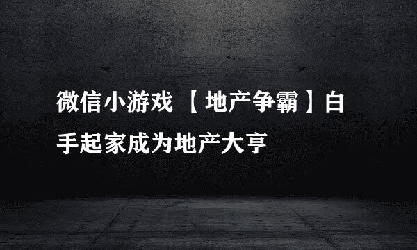 微信小游戏 【地产争霸】白手起家成为地产大亨