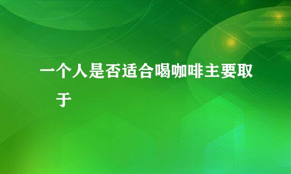一个人是否适合喝咖啡主要取決于