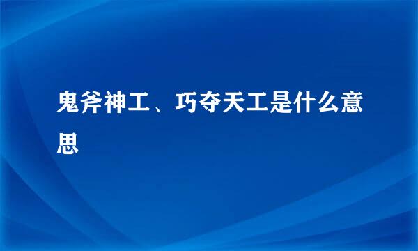 鬼斧神工、巧夺天工是什么意思