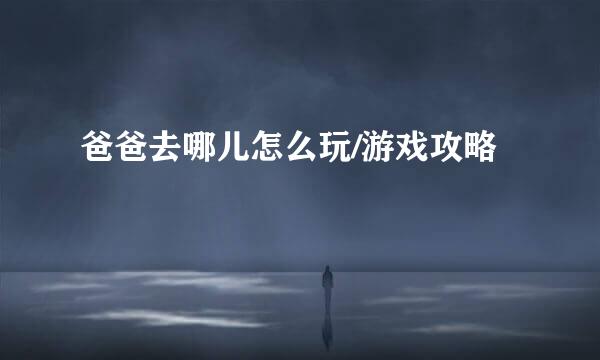爸爸去哪儿怎么玩/游戏攻略
