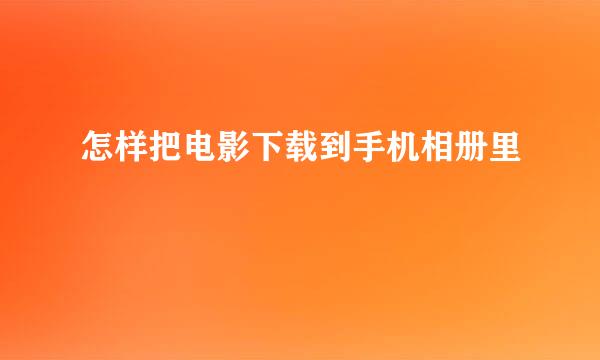 怎样把电影下载到手机相册里