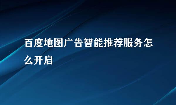 百度地图广告智能推荐服务怎么开启