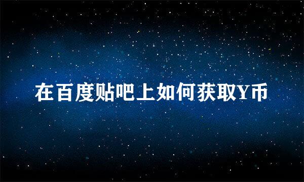 在百度贴吧上如何获取Y币