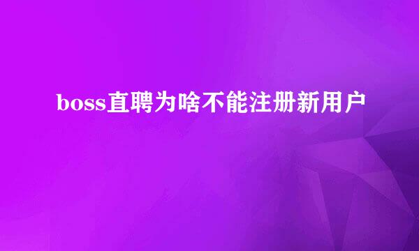 boss直聘为啥不能注册新用户