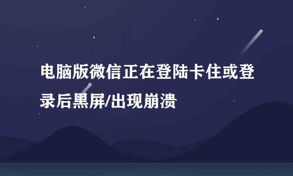 电脑版微信正在登陆卡住或登录后黑屏/出现崩溃