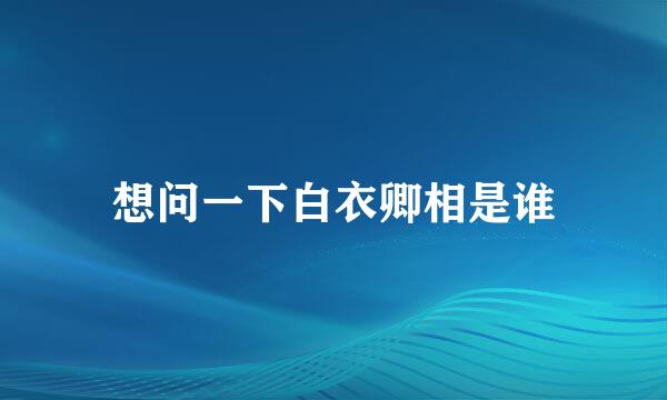 想问一下白衣卿相是谁