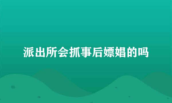 派出所会抓事后嫖娼的吗