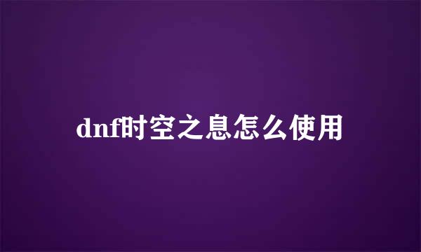 dnf时空之息怎么使用